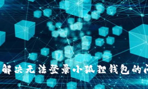 如何解决无法登录小狐狸钱包的问题？